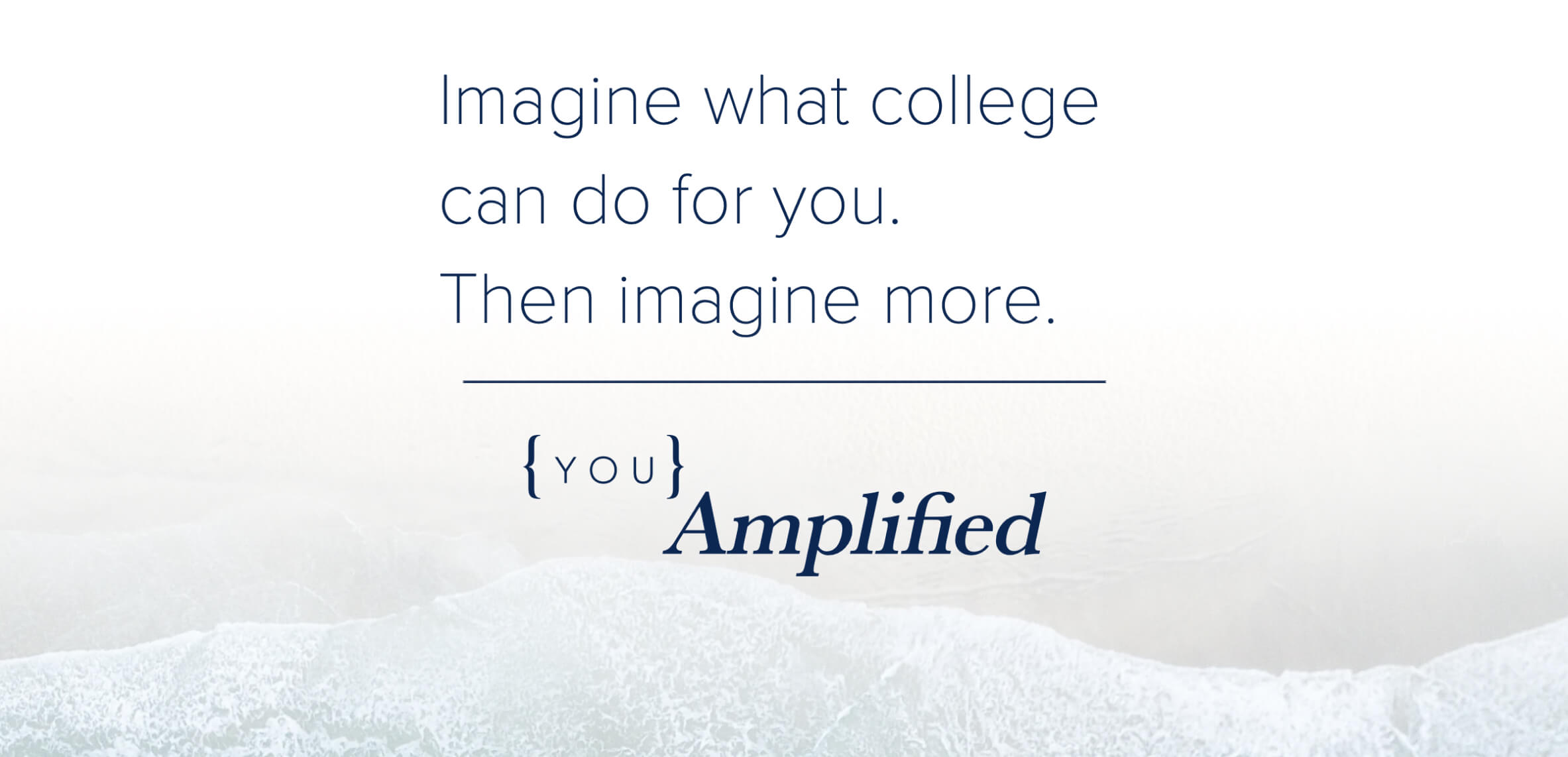 Imagine what college can do for you. Then imagine more. You Amplified. it written over an photo taken from the air of waves cascading on to a beach. 
