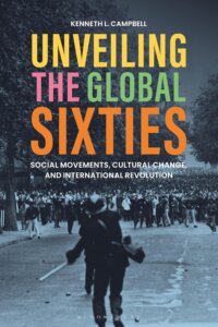 Book cover for Kenneth L. Campell's Unveiling the Global Sixties—Social Movements, Cultiral Change and International Revolution