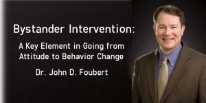 Bystander Intervention: A Key Element in Going from Attitude to Behavior Change – A Lecture by Dr. John D. Foubert