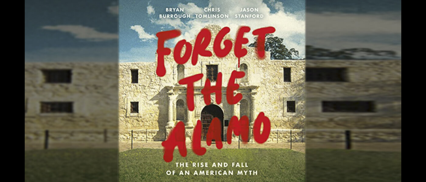 Forget the Alamo: The Rise and Fall of an American Myth