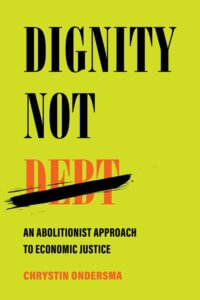 Dignity Not Debt: An Abolitionist Approach to Economic Justice. By Chrystin Ondersma