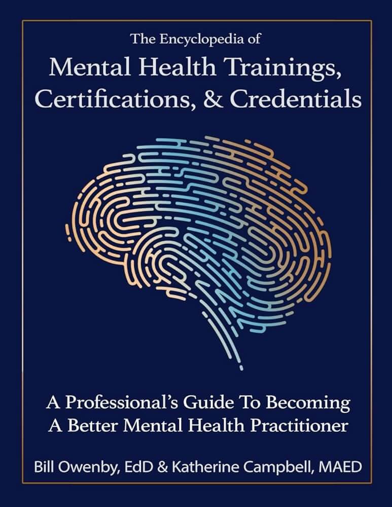 The Encyclopedia of Mental Health Trainings, Certifications, & Credentials. A Professional's Guide to Becoming a Better Mental Health Practitioner. Bill Owenby, Ed.D. & Katherine Campbell, MAED