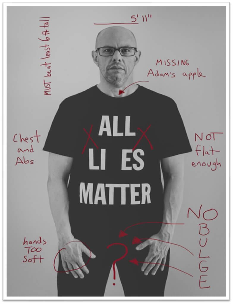 Photograph of the artist wearing a shirt that says "All Lies Matter." Captions abound on top of the photograph, including "Must be at least 6 ft tall", "5'11", "Missing Adam's Apple", "Not Flat Enough", "No Bulge", "Hands Too Soft", and "Chest and Abs"